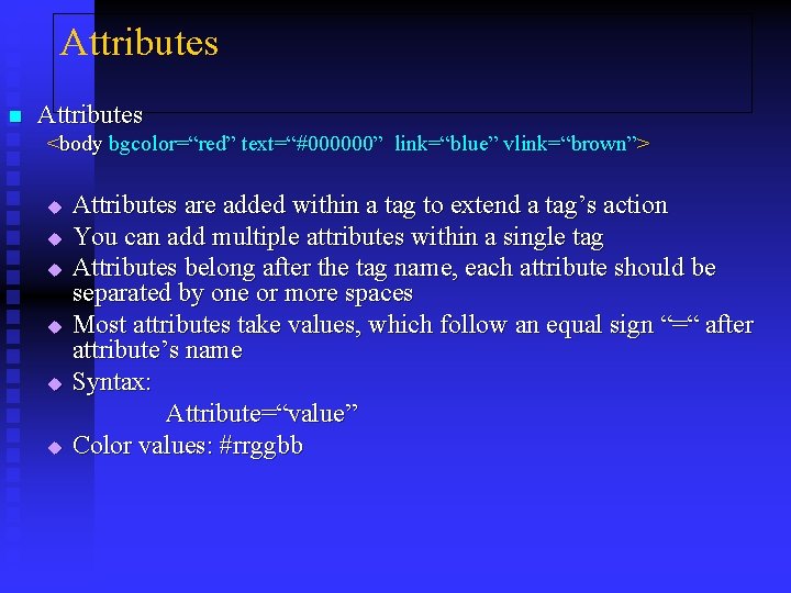 Attributes n Attributes <body bgcolor=“red” text=“#000000” link=“blue” vlink=“brown”> u u u Attributes are added