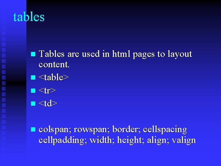tables Tables are used in html pages to layout content. n <table> n <tr>
