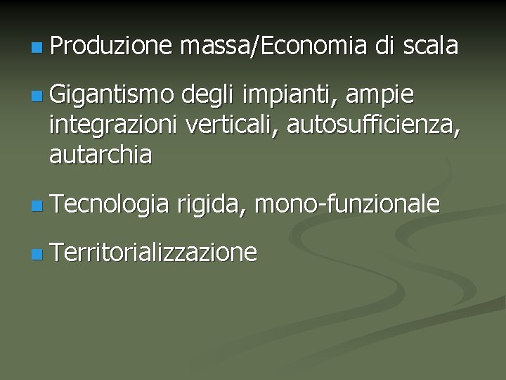 n Produzione massa/Economia di scala n Gigantismo degli impianti, ampie integrazioni verticali, autosufficienza, autarchia