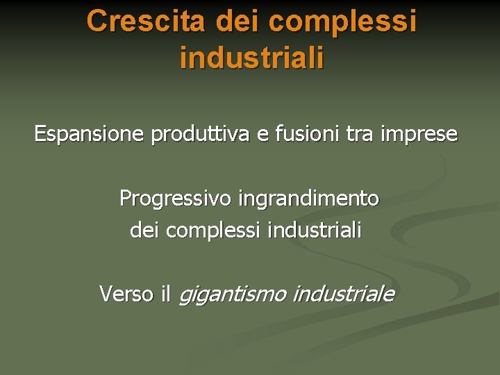 Crescita dei complessi industriali Espansione produttiva e fusioni tra imprese Progressivo ingrandimento dei complessi