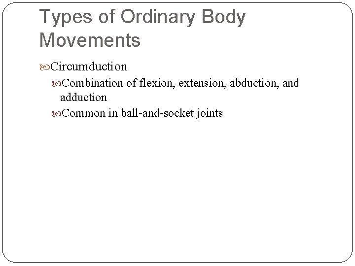 Types of Ordinary Body Movements Circumduction Combination of flexion, extension, abduction, and adduction Common