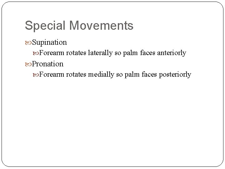 Special Movements Supination Forearm rotates laterally so palm faces anteriorly Pronation Forearm rotates medially