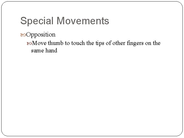 Special Movements Opposition Move thumb to touch the tips of other fingers on the