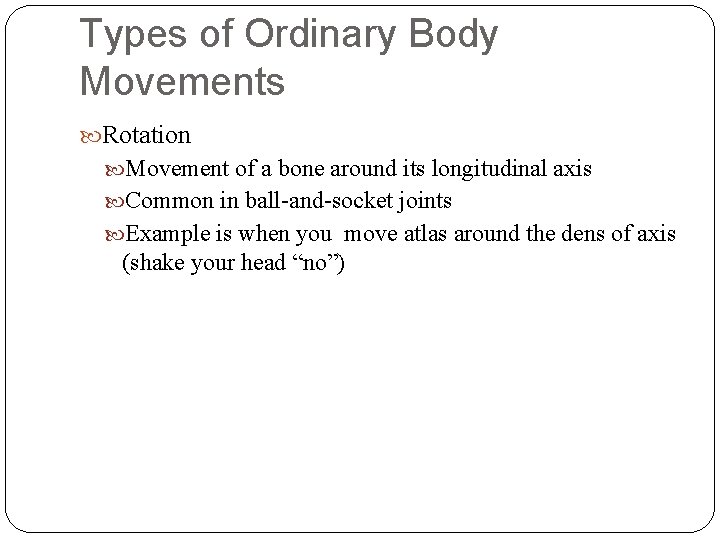 Types of Ordinary Body Movements Rotation Movement of a bone around its longitudinal axis