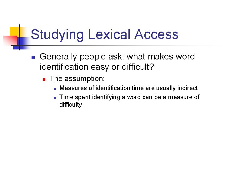 Studying Lexical Access n Generally people ask: what makes word identification easy or difficult?