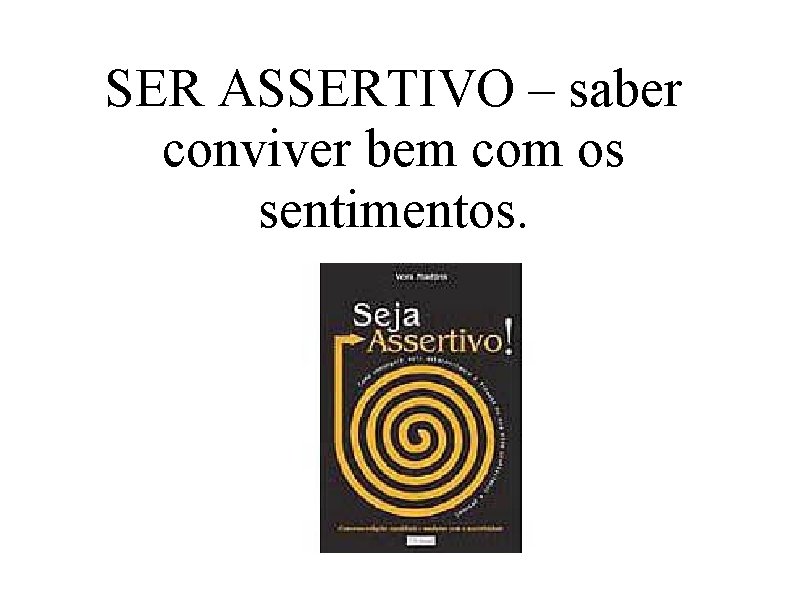 SER ASSERTIVO – saber conviver bem com os sentimentos. 