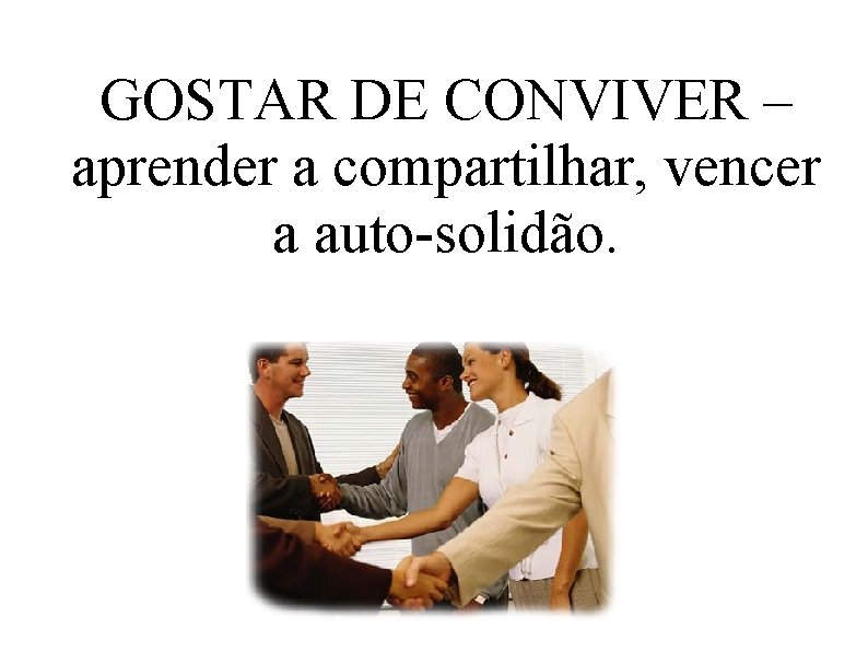GOSTAR DE CONVIVER – aprender a compartilhar, vencer a auto-solidão. GOSTAR DE CONVIVER – aprender a compartilhar, vencer a auto-solidão.
