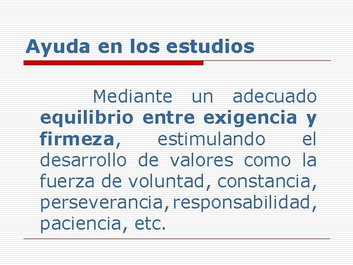 Ayuda en los estudios Mediante un adecuado equilibrio entre exigencia y firmeza, estimulando el