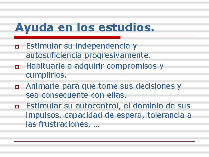 Ayuda en los estudios. o o Estimular su independencia y autosuficiencia progresivamente. Habituarle a