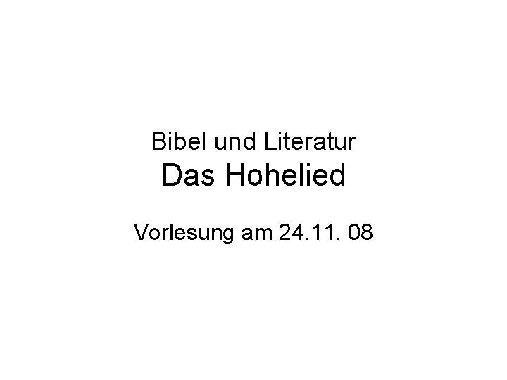 Bibel und Literatur Das Hohelied Vorlesung am 24. 11. 08 