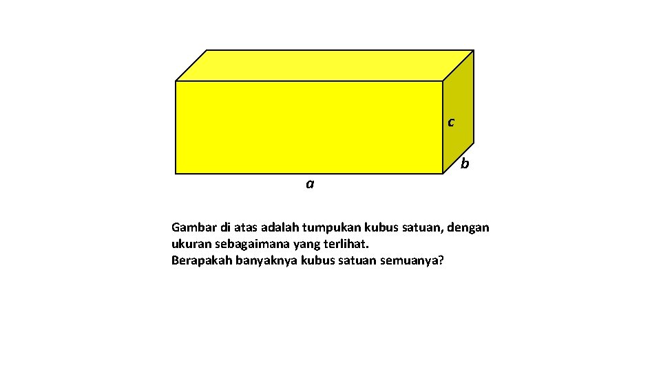 c a b Gambar di atas adalah tumpukan kubus satuan, dengan ukuran sebagaimana yang