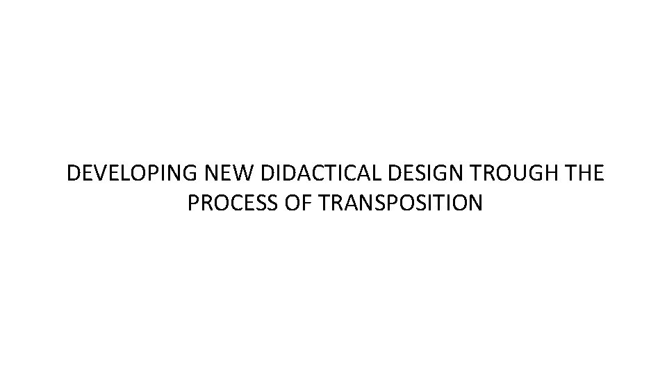 DEVELOPING NEW DIDACTICAL DESIGN TROUGH THE PROCESS OF TRANSPOSITION 