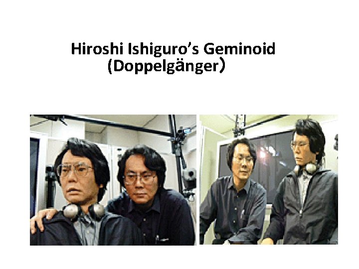 Hiroshi Ishiguro’s Geminoid (Doppelgänger) Hiroshi Ishiguro’s Geminoid (Doppelgänger)