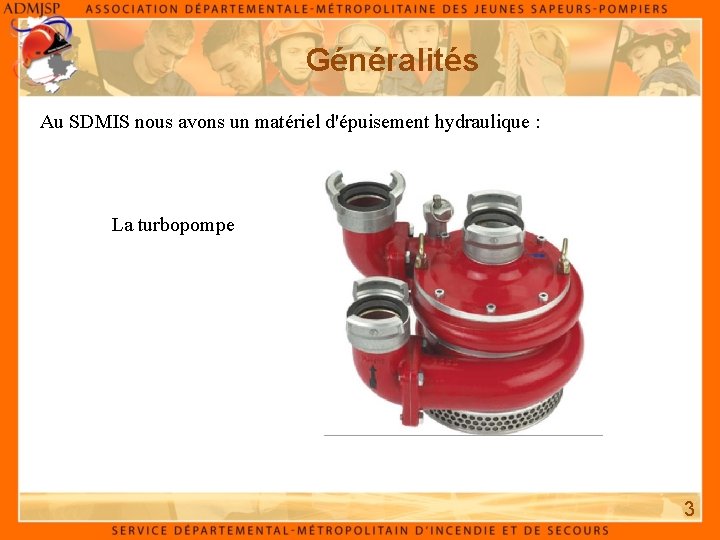 Généralités Au SDMIS nous avons un matériel d'épuisement hydraulique : La turbopompe . 3