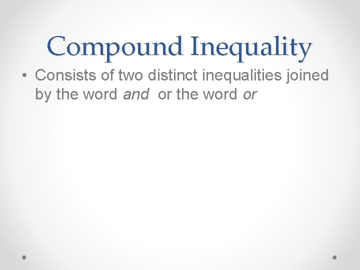 Compound Inequality • Consists of two distinct inequalities joined by the word and or