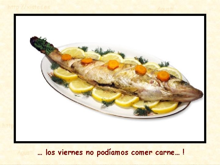… los viernes no podíamos comer carne… ! 