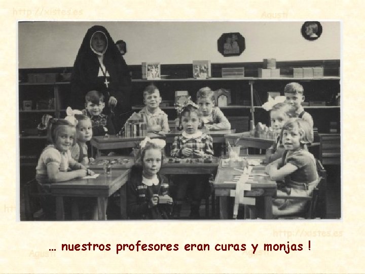 … nuestros profesores eran curas y monjas ! 