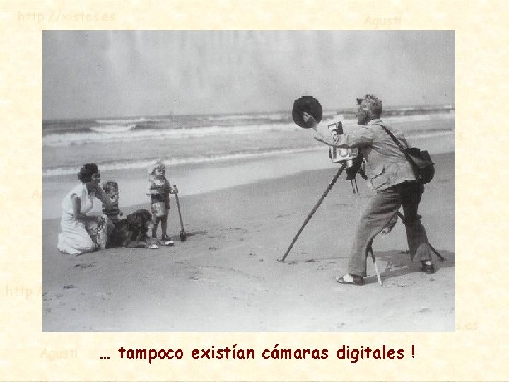 … tampoco existían cámaras digitales ! 