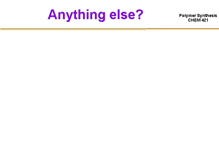 Anything else? Polymer Synthesis CHEM 421 