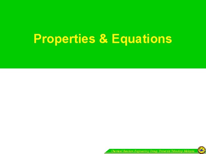 Properties & Equations Chemical Reaction Engineering Group, Universiti Teknologi Malaysia 
