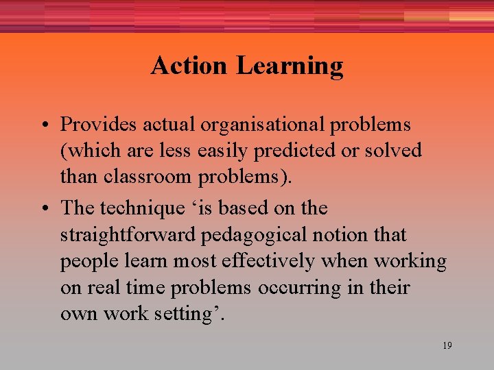 Action Learning • Provides actual organisational problems (which are less easily predicted or solved