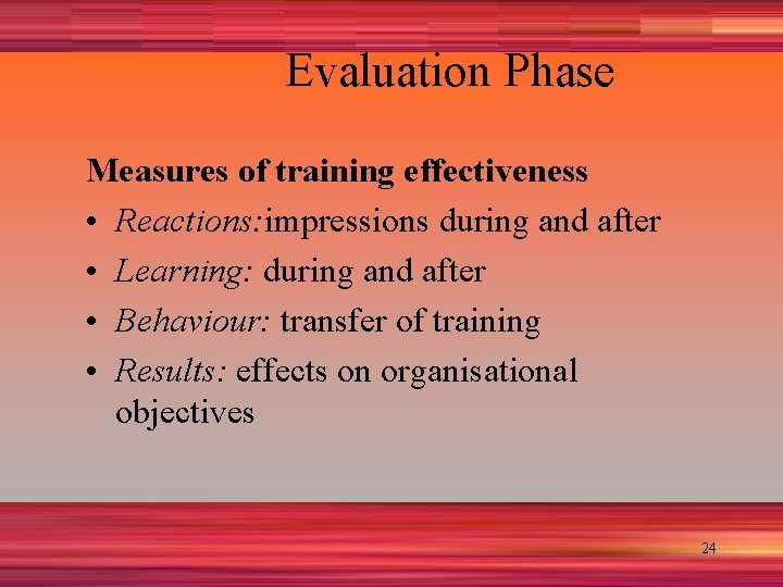 Evaluation Phase Measures of training effectiveness • Reactions: impressions during and after • Learning: