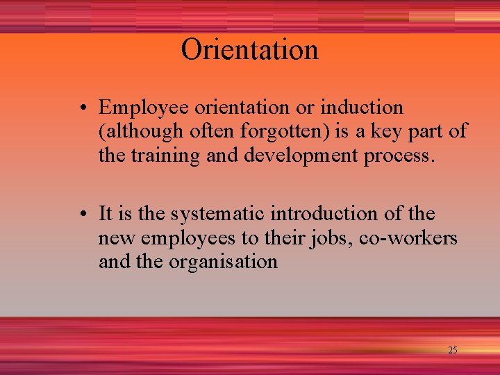 Orientation • Employee orientation or induction (although often forgotten) is a key part of