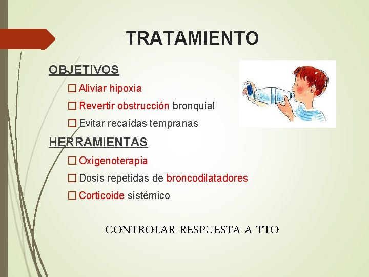 TRATAMIENTO OBJETIVOS � Aliviar hipoxia � Revertir obstrucción bronquial � Evitar recaídas tempranas HERRAMIENTAS