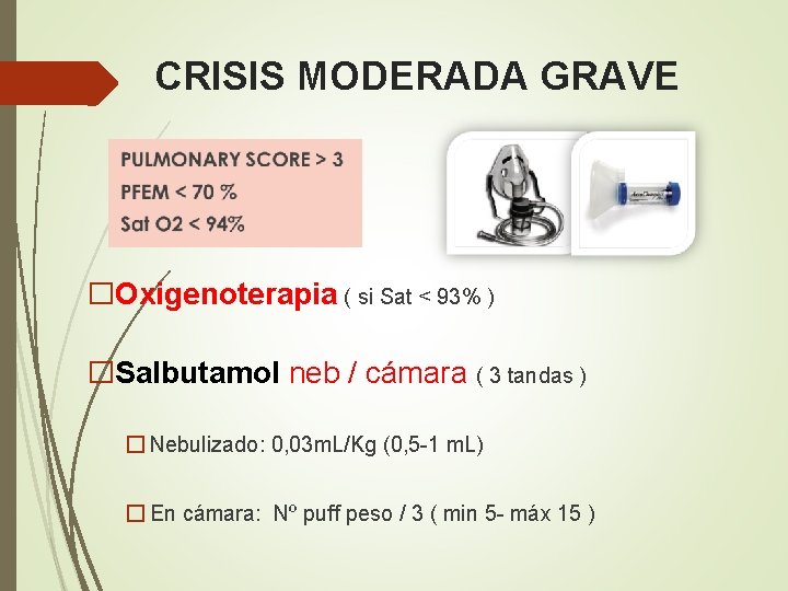 CRISIS MODERADA GRAVE �Oxigenoterapia ( si Sat < 93% ) �Salbutamol neb / cámara