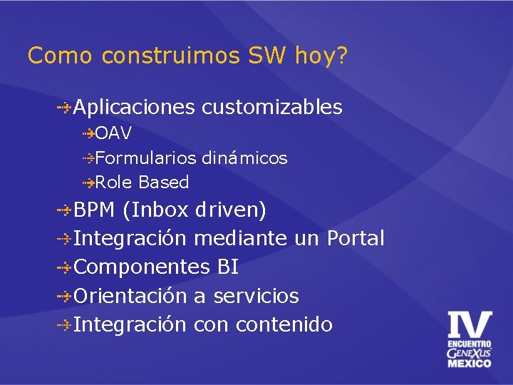 Como construimos SW hoy? Aplicaciones customizables OAV Formularios dinámicos Role Based BPM (Inbox driven)