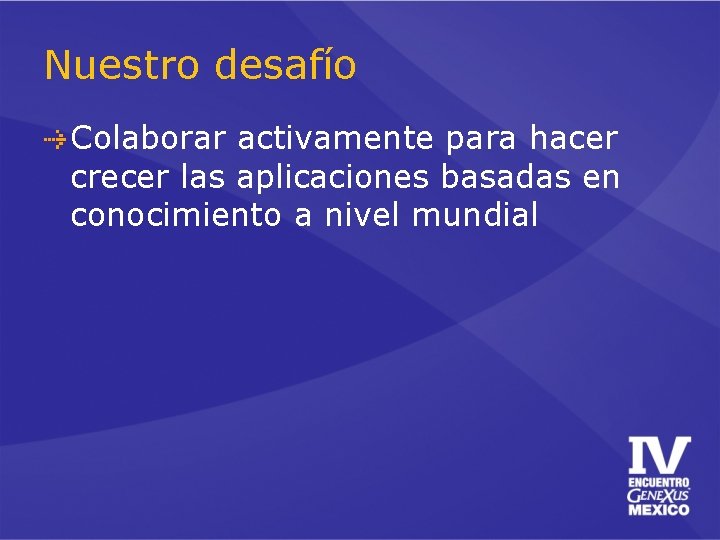 Nuestro desafío Colaborar activamente para hacer crecer las aplicaciones basadas en conocimiento a nivel