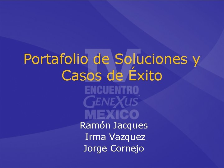 Portafolio de Soluciones y Casos de Éxito Ramón Jacques Irma Vazquez Jorge Cornejo 