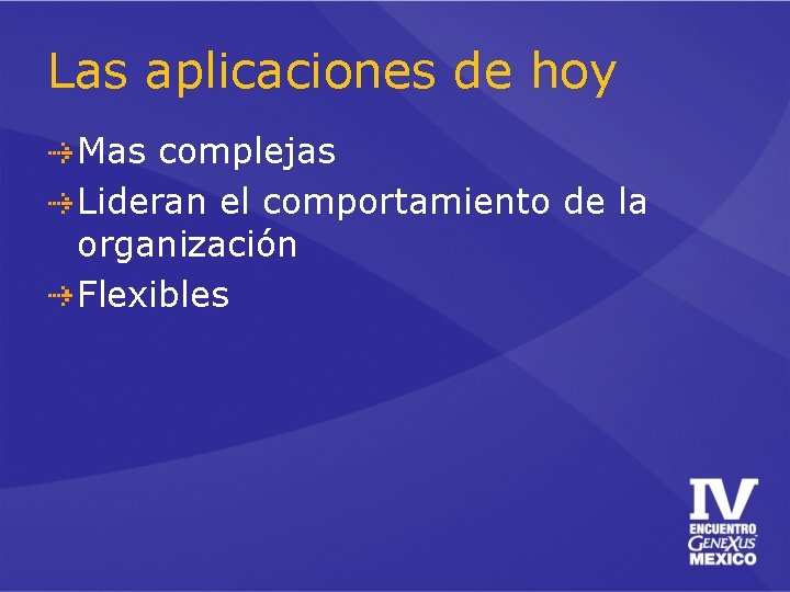 Las aplicaciones de hoy Mas complejas Lideran el comportamiento de la organización Flexibles 