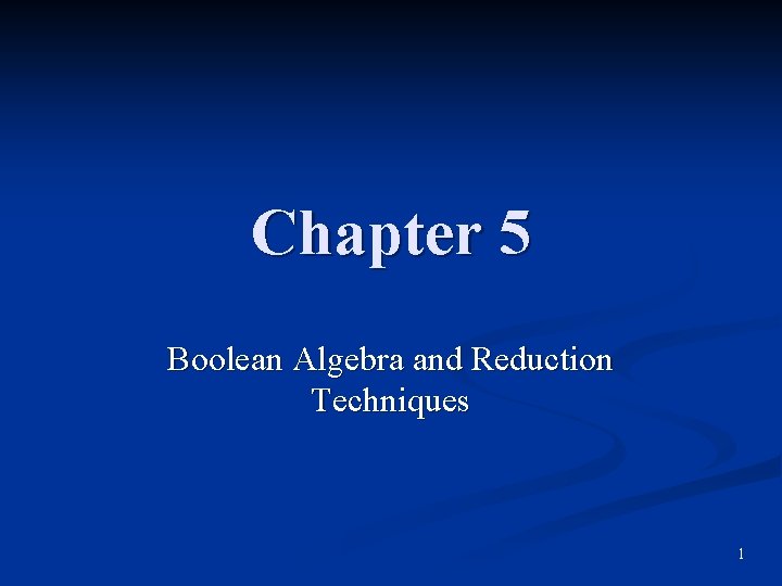 Chapter 5 Boolean Algebra and Reduction Techniques 1 