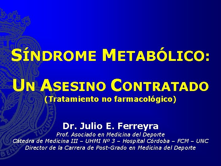 SÍNDROME METABÓLICO: UN ASESINO CONTRATADO (Tratamiento no farmacológico) Dr. Julio E. Ferreyra Prof. Asociado