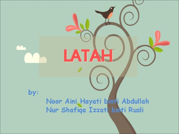 LATAH by: Noor Aini Hayati binti Abdullah Nur Shafiqa Izzati binti Rusli 