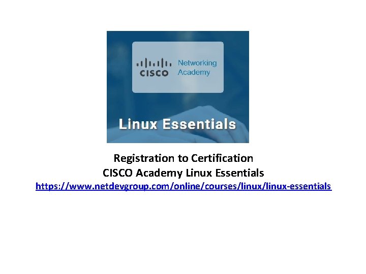 Registration to Certification CISCO Academy Linux Essentials https: //www. netdevgroup. com/online/courses/linux-essentials 