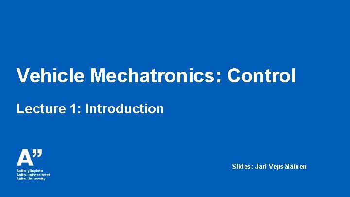 Vehicle Mechatronics: Control Lecture 1: Introduction Slides: Jari Vepsäläinen 