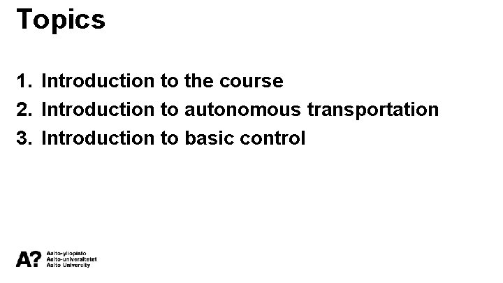 Topics 1. Introduction to the course 2. Introduction to autonomous transportation 3. Introduction to