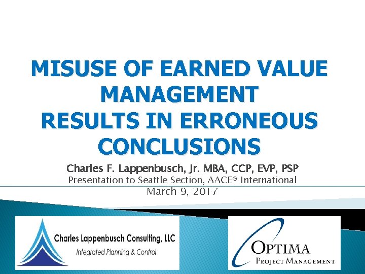 MISUSE OF EARNED VALUE MANAGEMENT RESULTS IN ERRONEOUS CONCLUSIONS Charles F. Lappenbusch, Jr. MBA,