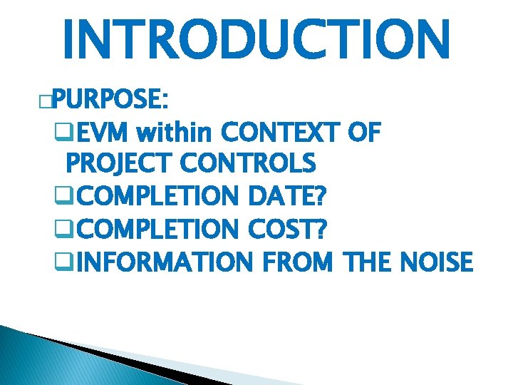 INTRODUCTION �PURPOSE: q. EVM within CONTEXT OF PROJECT CONTROLS q. COMPLETION DATE? q. COMPLETION