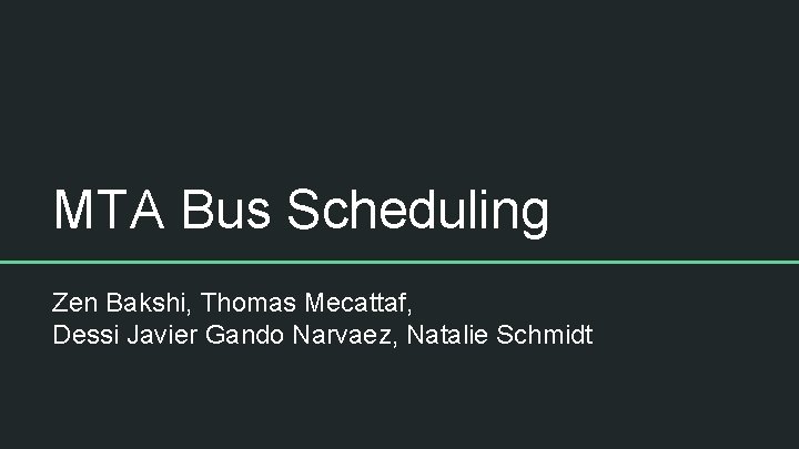 MTA Bus Scheduling Zen Bakshi, Thomas Mecattaf, Dessi Javier Gando Narvaez, Natalie Schmidt 