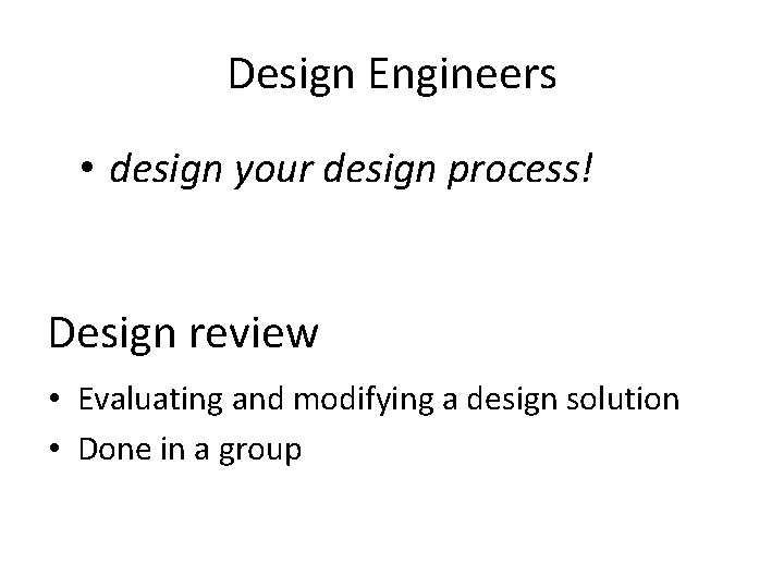 Design Engineers • design your design process! Design review • Evaluating and modifying a