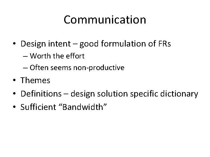Communication • Design intent – good formulation of FRs – Worth the effort –