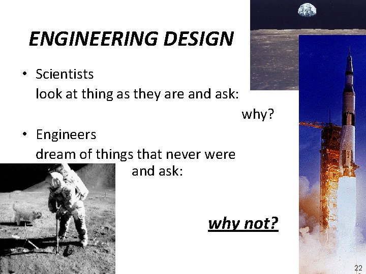 ENGINEERING DESIGN • Scientists look at thing as they are and ask: why? •