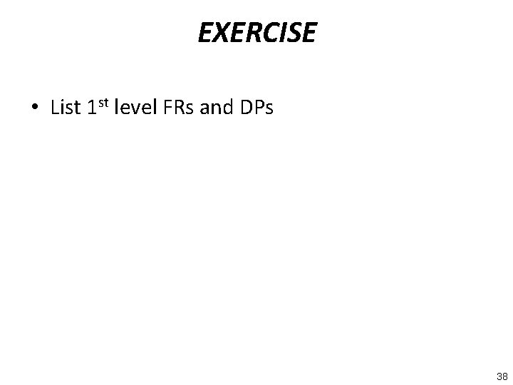 EXERCISE • List 1 st level FRs and DPs 38 