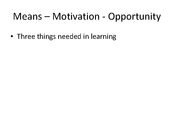Means – Motivation - Opportunity • Three things needed in learning 