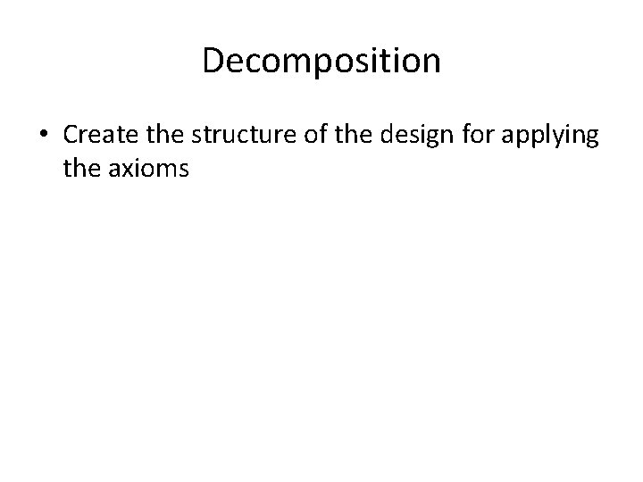 Decomposition • Create the structure of the design for applying the axioms 