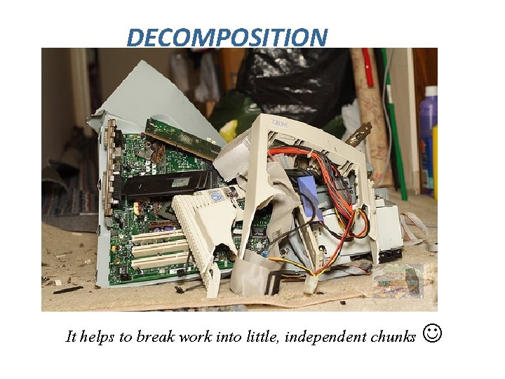 DECOMPOSITION It helps to break work into little, independent chunks 