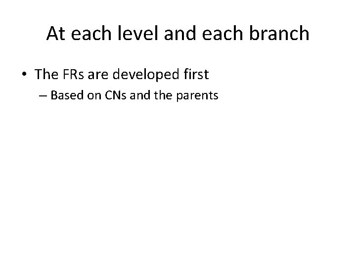 At each level and each branch • The FRs are developed first – Based